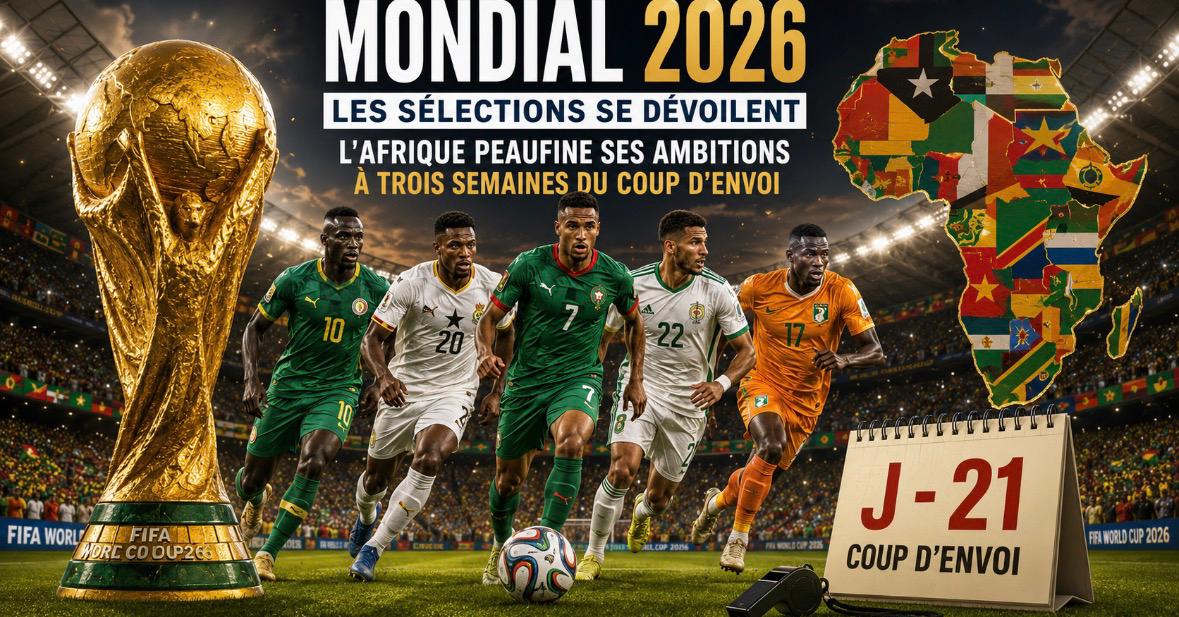 MONDIAL 2026 : LES SÉLECTIONS SE DÉVOILENT, L'AFRIQUE PEAUFINE SES AMBITIONS À TROIS SEMAINES DU COUP D'ENVOI